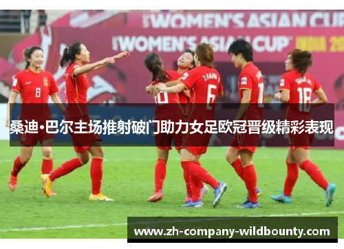 桑迪·巴尔主场推射破门助力女足欧冠晋级精彩表现