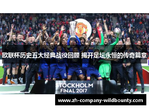 欧联杯历史五大经典战役回顾 揭开足坛永恒的传奇篇章