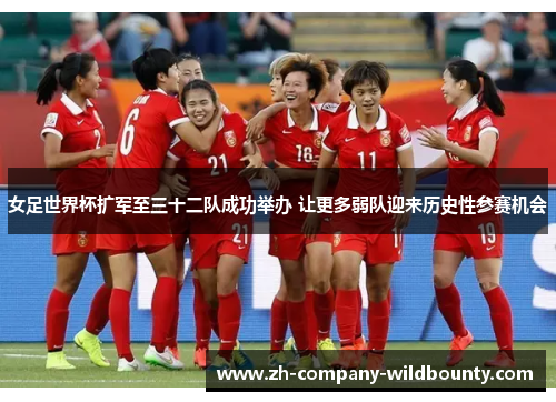 女足世界杯扩军至三十二队成功举办 让更多弱队迎来历史性参赛机会